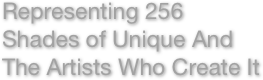 Representing 256
Shades of Unique And 
The Artists Who Create It